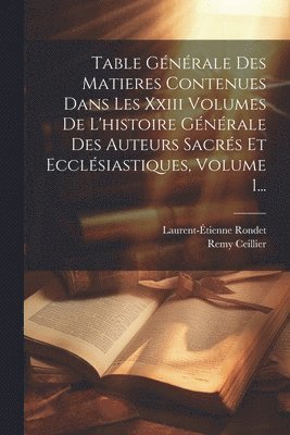 Remy Ceillier ((O S B )), Laurent-Étienne Rondet - Table Générale Des Matieres Contenues Dans Les Xxiii Volumes De L'histoire Générale Des Auteurs Sacrés Et Ecclésiastiques, Volume 1..., Häftad
