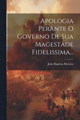 bokomslag Apologia Perante O Governo De Sua Magestade Fidelissima...