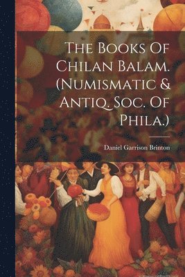 bokomslag The Books Of Chilan Balam. (numismatic & Antiq. Soc. Of Phila.)