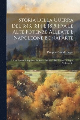 bokomslag Storia Della Guerra Del 1813, 1814 E 1815 Fra Le Alte Potenze Alleate E Napoleone Bonaparte