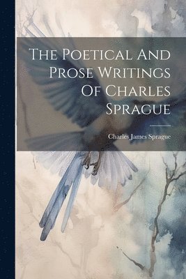 bokomslag The Poetical And Prose Writings Of Charles Sprague