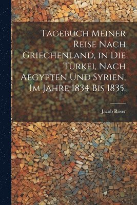 bokomslag Tagebuch meiner Reise nach Griechenland, in die Trkei, nach Aegypten und Syrien, im Jahre 1834 bis 1835.