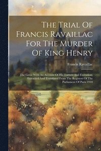 bokomslag The Trial Of Francis Ravaillac For The Murder Of King Henry