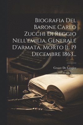 bokomslag Biografia Del Barone Carlo Zucchi Di Reggio Nell'emilia, Generale D'armata, Morto Il 19 Decembre 1863...