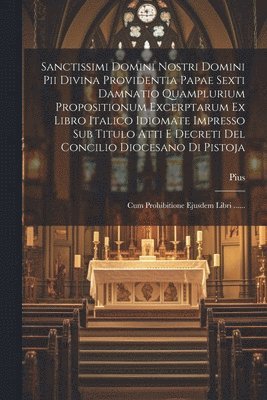 bokomslag Sanctissimi Domini Nostri Domini Pii Divina Providentia Papae Sexti Damnatio Quamplurium Propositionum Excerptarum Ex Libro Italico Idiomate Impresso Sub Titulo Atti E Decreti Del Concilio Diocesano