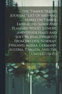 bokomslag The &quot;timber Trades Journal&quot; List Of Shipping Marks On Timber, Embracing Sawn And Planned Wood, Joinery, And Other Hard And Soft Woods, Exported From Sweden, Norway, Finland, Russia,