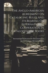 bokomslag The Anglo-american Agreement On Cataloging Rules And Its Bearing On International Cooperation In Cataloging Of Books