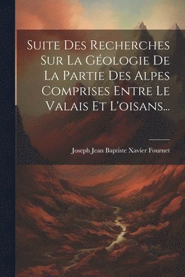 Suite Des Recherches Sur La Gologie De La Partie Des Alpes Comprises Entre Le Valais Et L'oisans... 1