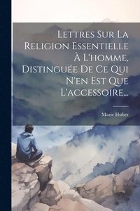 bokomslag Lettres Sur La Religion Essentielle  L'homme, Distingue De Ce Qui N'en Est Que L'accessoire...