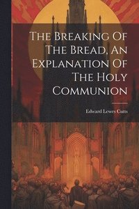 bokomslag The Breaking Of The Bread, An Explanation Of The Holy Communion