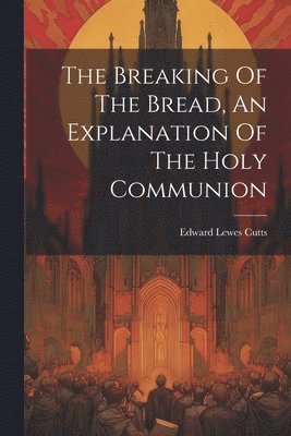 Breaking Of The Bread, An Explanation Of The Holy Communion