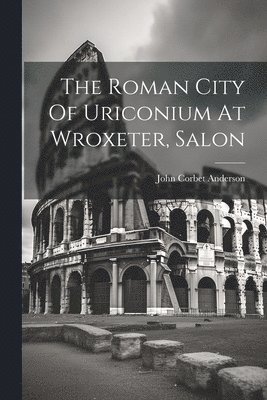 John Corbet Anderson - Roman City Of Uriconium At Wroxeter, Salon, Häftad