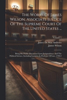 James Wilson, James de Witt Andrews - Works Of James Wilson, Associate Justice Of The Supreme Court Of The United States ..., Häftad