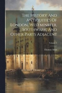 bokomslag The History And Antiquities Of London, Westminster, Southwark, And Other Parts Adjacent; Volume 3