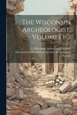 The Wisconsin Archeologist, Volumes 1-2 1