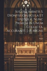 bokomslag Sugerii Abbatis S. Dionysii Opuscula Et Epistol, Nunc Primum In Unum Collecta, Accurante J.-p. Migne
