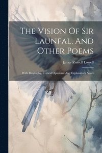 bokomslag The Vision Of Sir Launfal, And Other Poems: With Biography, Critical Opinions, And Explanatory Notes
