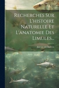 bokomslag Recherches Sur L'histoire Naturelle Et L'anatomie Des Limules...