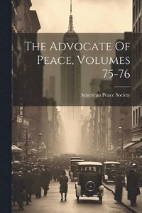 bokomslag The Advocate Of Peace, Volumes 75-76