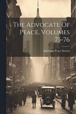 American Peace Society - Advocate Of Peace, Volumes 75-76, Häftad
