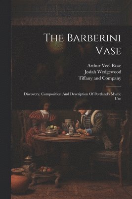 Arthur Veel Rose, Josiah Wedgewood, Tiffany And Company - Barberini Vase, Häftad