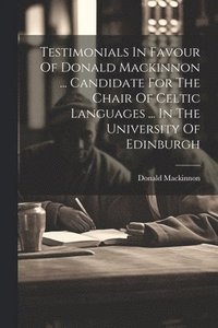 bokomslag Testimonials In Favour Of Donald Mackinnon ... Candidate For The Chair Of Celtic Languages ... In The University Of Edinburgh