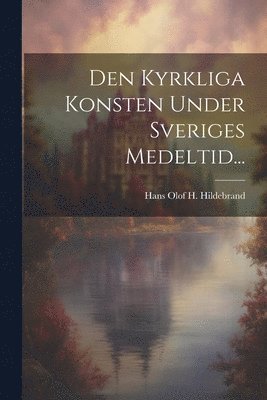 bokomslag Den Kyrkliga Konsten Under Sveriges Medeltid...