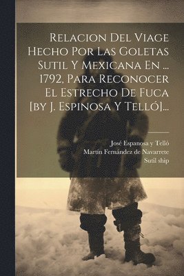 bokomslag Relacion Del Viage Hecho Por Las Goletas Sutil Y Mexicana En ... 1792, Para Reconocer El Estrecho De Fuca [by J. Espinosa Y Tell]...