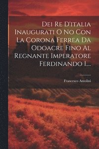 bokomslag Dei Re D'italia Inaugurati O No Con La Corona Ferrea Da Odoacre Fino Al Regnante Imperatore Ferdinando I....