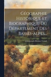 bokomslag Gographie Historique Et Biographique Du Dpartement Des Basses-alpes...