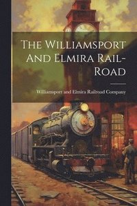 bokomslag Williamsport And Elmira Rail-road