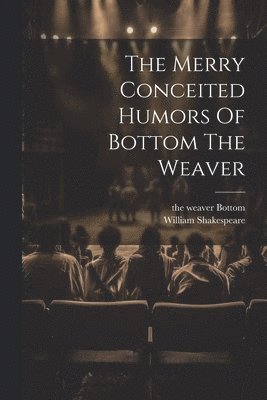 The Merry Conceited Humors Of Bottom The Weaver 1