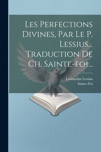 bokomslag Les Perfections Divines, Par Le P. Lessius... Traduction De Ch. Sainte-foi...