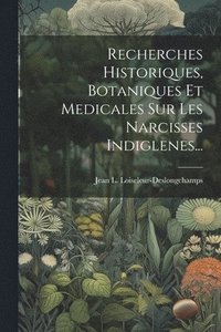 bokomslag Recherches Historiques, Botaniques Et Medicales Sur Les Narcisses Indiglenes...