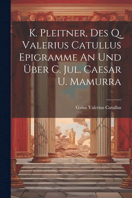 Gaius Valerius Catullus - K. Pleitner, Des Q. Valerius Catullus Epigramme An Und Über C. Jul. Caesar U. Mamurra, Häftad