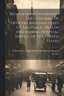 Regulations Governing The Uniforms Of Officers And Employees Of The Public Health And Marine-hospital Service Of The United States 1