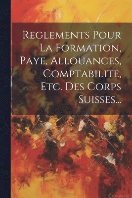 bokomslag Reglements Pour La Formation, Paye, Allouances, Comptabilite, Etc. Des Corps Suisses...