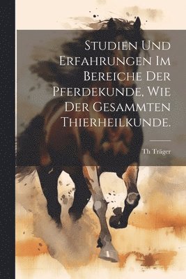 Studien und Erfahrungen im Bereiche der Pferdekunde, wie der gesammten Thierheilkunde. 1