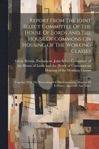 bokomslag Report From The Joint Select Committee Of The House Of Lords And The House Of Commons On Housing Of The Working Classes