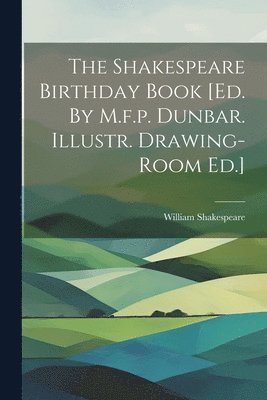 Shakespeare Birthday Book [ed. By M.f.p. Dunbar. Illustr. Drawing-room Ed.]