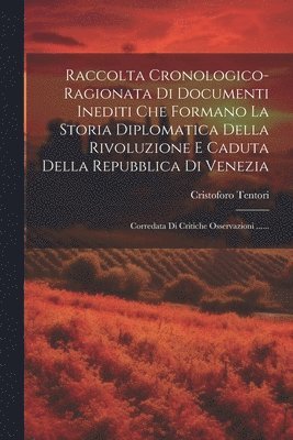 bokomslag Raccolta Cronologico-ragionata Di Documenti Inediti Che Formano La Storia Diplomatica Della Rivoluzione E Caduta Della Repubblica Di Venezia