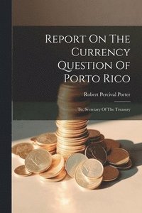 bokomslag Report On The Currency Question Of Porto Rico