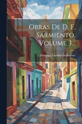 Domingo Faustino Sarmiento - Obras De D. F. Sarmiento, Volume 3..., Häftad