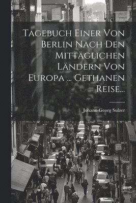 bokomslag Tagebuch Einer Von Berlin Nach Den Mittglichen Lndern Von Europa ... Gethanen Reise...