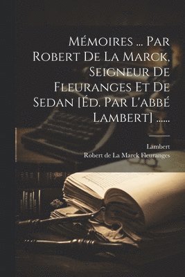 Lambert, Robert de la Marck Fleuranges - Mémoires ... Par Robert De La Marck, Seigneur De Fleuranges Et De Sedan [éd. Par L'abbé Lambert] ......, Häftad
