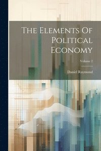 bokomslag The Elements Of Political Economy; Volume 2