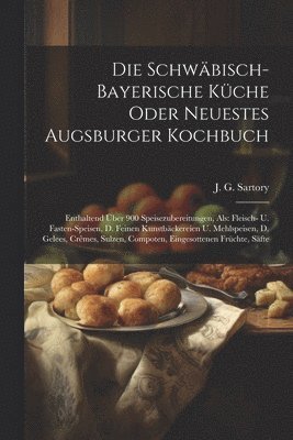 Die Schwbisch-bayerische Kche Oder Neuestes Augsburger Kochbuch 1