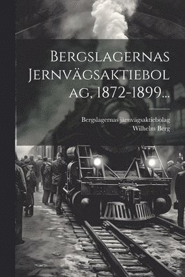 bokomslag Bergslagernas Jernvägsaktiebolag, 1872-1899...