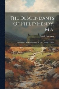 bokomslag The Descendants Of Philip Henry, M.a.