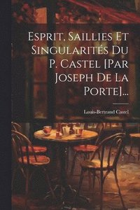 bokomslag Esprit, Saillies Et Singularits Du P. Castel [par Joseph De La Porte]...